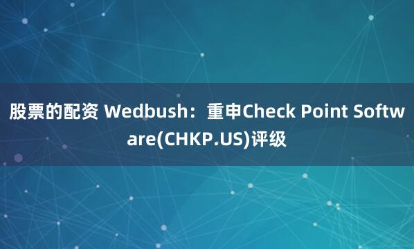 股票的配资 Wedbush：重申Check Point Software(CHKP.US)评级