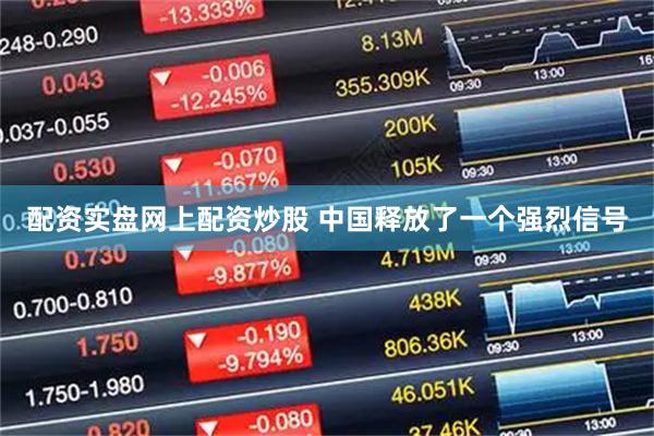 配资实盘网上配资炒股 中国释放了一个强烈信号