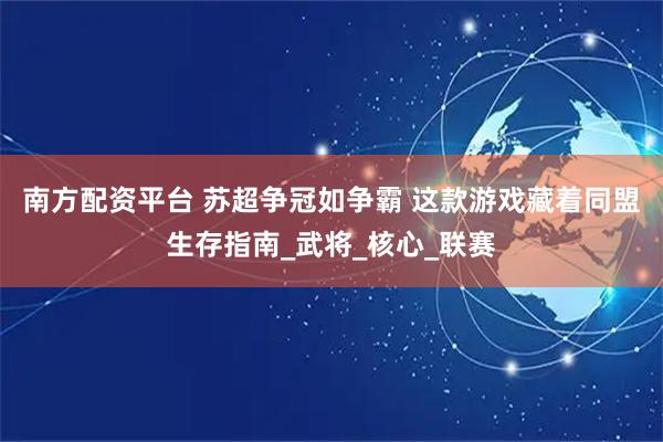 南方配资平台 苏超争冠如争霸 这款游戏藏着同盟生存指南_武将_核心_联赛