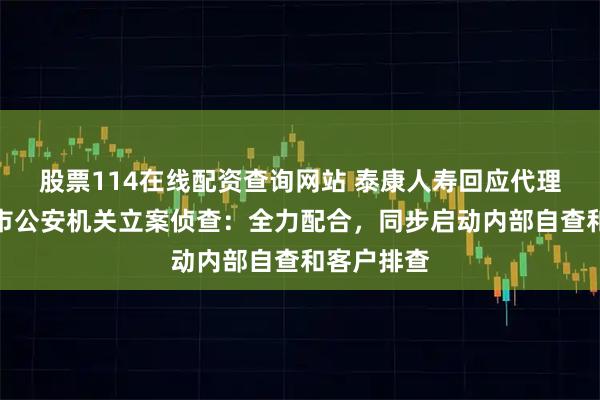 股票114在线配资查询网站 泰康人寿回应代理人被青岛市公安机关立案侦查：全力配合，同步启动内部自查和客户排查