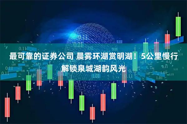 最可靠的证券公司 晨雾环湖赏明湖！5公里慢行解锁泉城湖韵风光