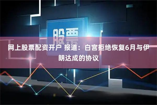 网上股票配资开户 报道：白宫拒绝恢复6月与伊朗达成的协议